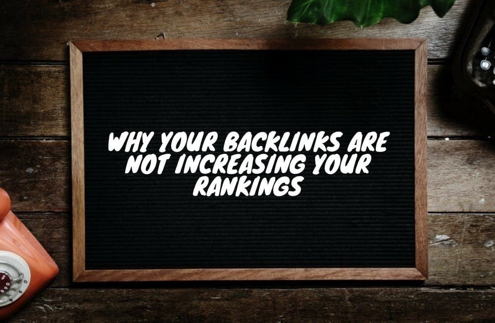 Why Your Backlinks Are Not Increasing Your Rankings