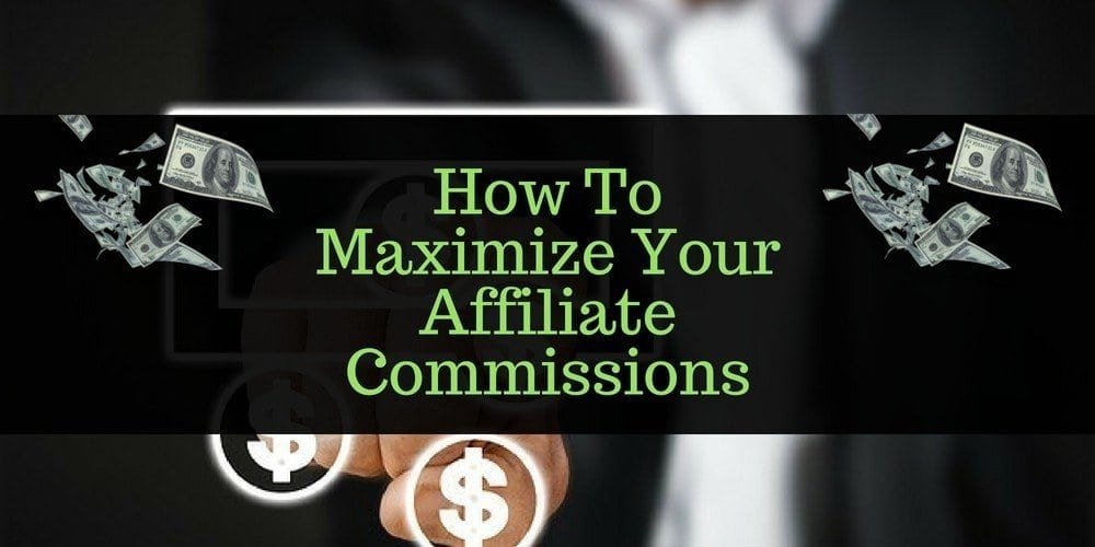 How To Maximize Your Affiliate Commissions