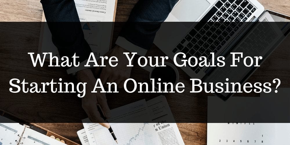 What Are Your Goals For Starting An Online Business