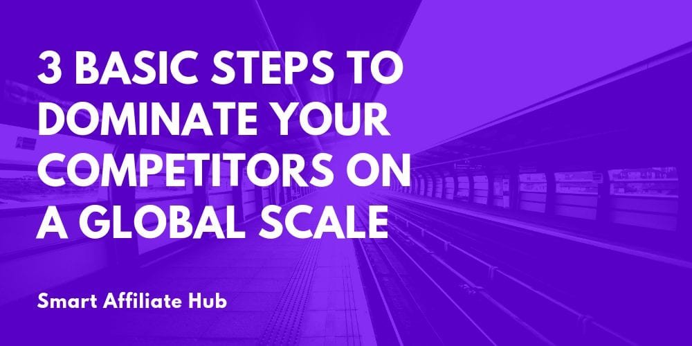 3 Basic Steps To Dominate Your Competitors On A Global Scale
