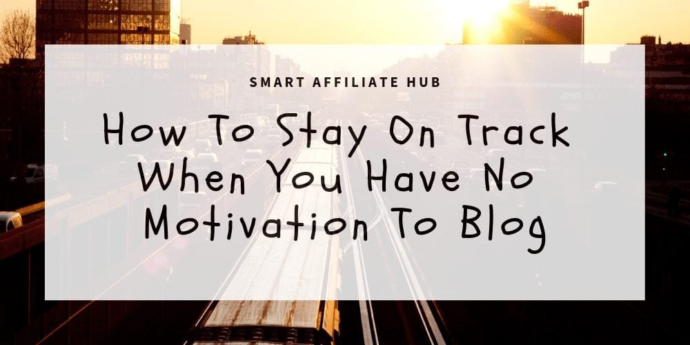 How To Stay On Track When You Have No Motivation To Blog