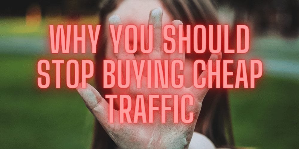 Why You Should Stop Buying Cheap Traffic
