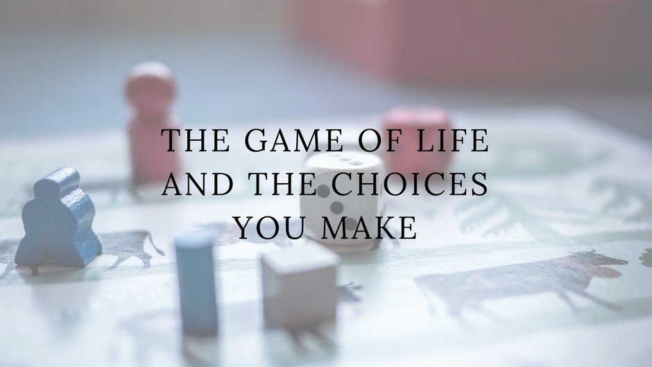 The Game Of Life And The Choices You Make